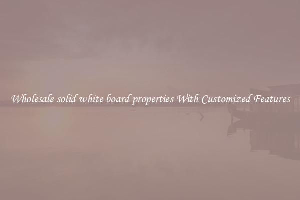 Wholesale solid white board properties With Customized Features