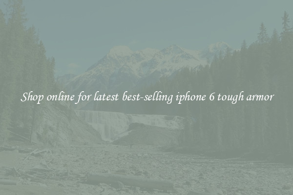 Shop online for latest best-selling iphone 6 tough armor
