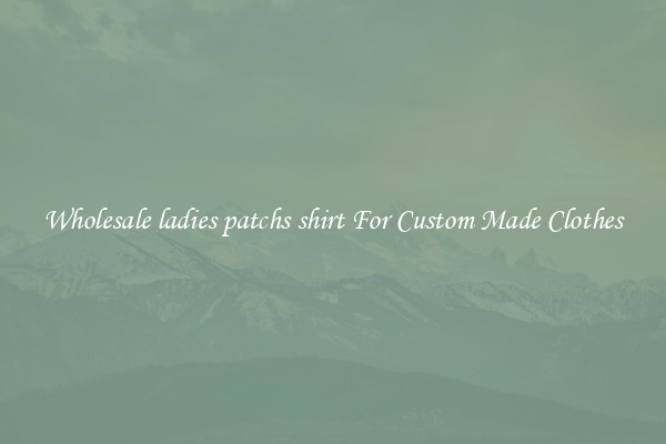 Wholesale ladies patchs shirt For Custom Made Clothes