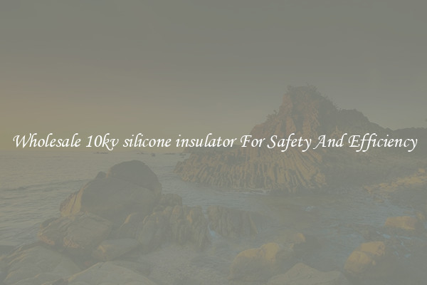 Wholesale 10kv silicone insulator For Safety And Efficiency