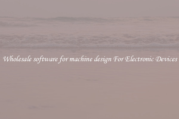 Wholesale software for machine design For Electronic Devices