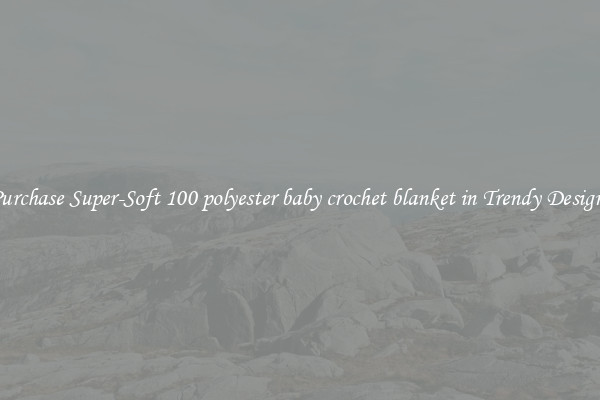 Purchase Super-Soft 100 polyester baby crochet blanket in Trendy Designs