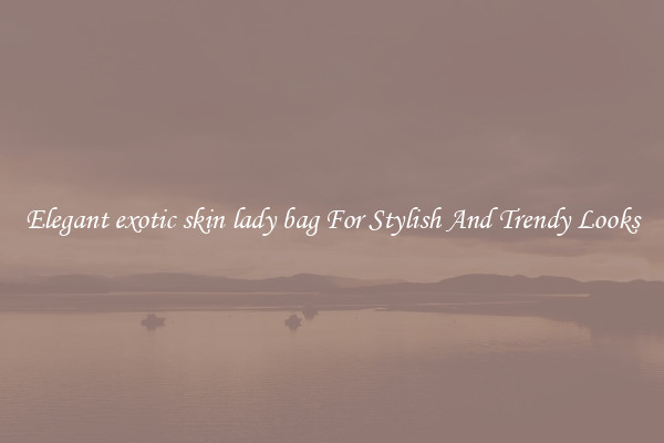 Elegant exotic skin lady bag For Stylish And Trendy Looks
