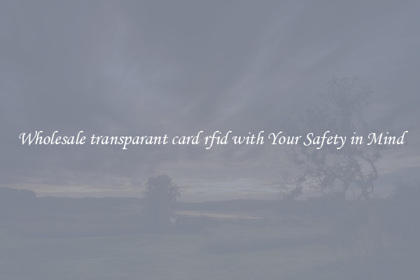 Wholesale transparant card rfid with Your Safety in Mind