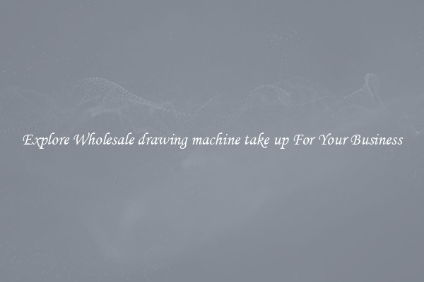  Explore Wholesale drawing machine take up For Your Business 