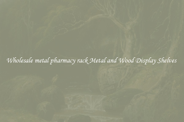 Wholesale metal pharmacy rack Metal and Wood Display Shelves 