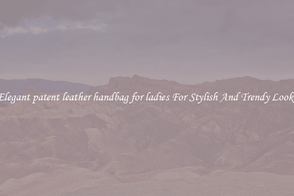 Elegant patent leather handbag for ladies For Stylish And Trendy Looks