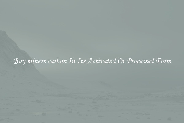 Buy miners carbon In Its Activated Or Processed Form
