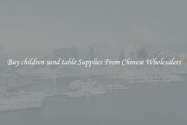 Buy children sand table Supplies From Chinese Wholesalers