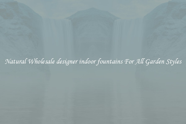 Natural Wholesale designer indoor fountains For All Garden Styles