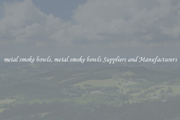 metal smoke bowls, metal smoke bowls Suppliers and Manufacturers
