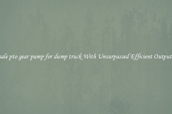 sale pto gear pump for dump truck With Unsurpassed Efficient Outputs