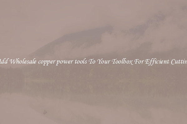 Add Wholesale copper power tools To Your Toolbox For Efficient Cutting