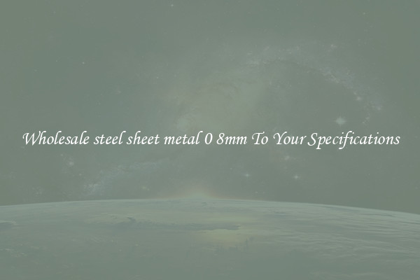 Wholesale steel sheet metal 0 8mm To Your Specifications