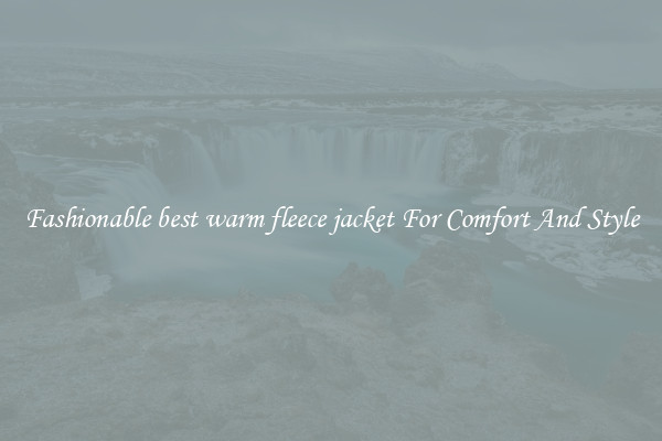 Fashionable best warm fleece jacket For Comfort And Style