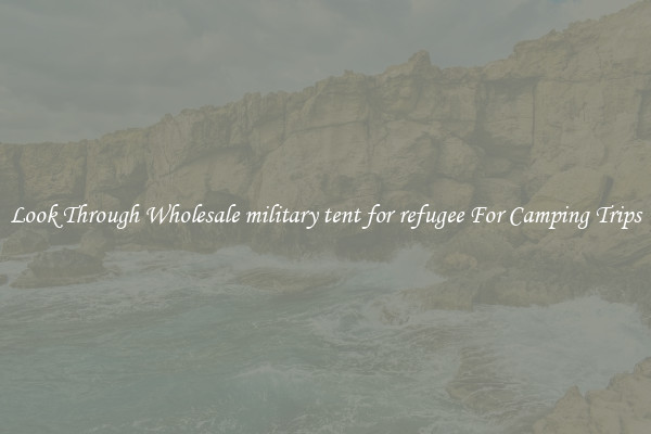 Look Through Wholesale military tent for refugee For Camping Trips