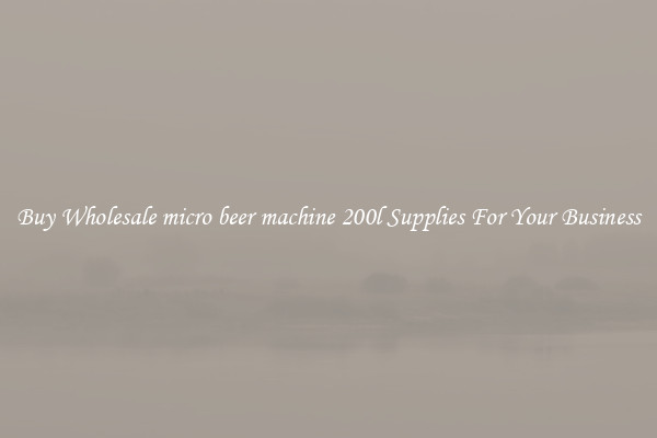 Buy Wholesale micro beer machine 200l Supplies For Your Business