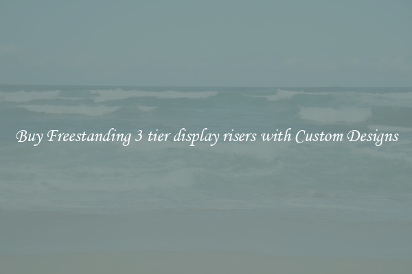 Buy Freestanding 3 tier display risers with Custom Designs